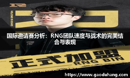 国际邀请赛分析：RNG团队速度与战术的完美结合与表现