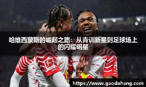 哈维西蒙斯的崛起之路：从青训新星到足球场上的闪耀明星