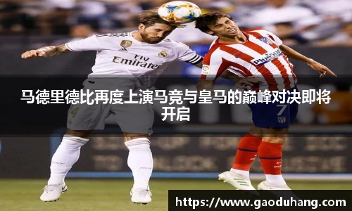 马德里德比再度上演马竞与皇马的巅峰对决即将开启