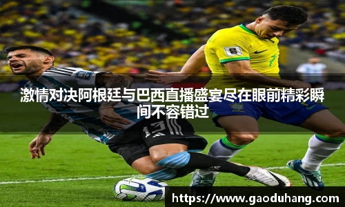 激情对决阿根廷与巴西直播盛宴尽在眼前精彩瞬间不容错过